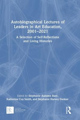 Autobiographical Lectures of Leaders in Art Education, 2001-2021: A Selection of Self-Reflections and Living Histories