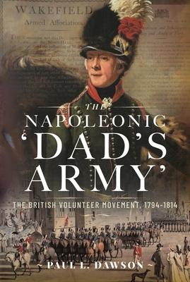 The Napoleonic ’Dad’s Army’: The British Volunteer Movement, 1794-1814
