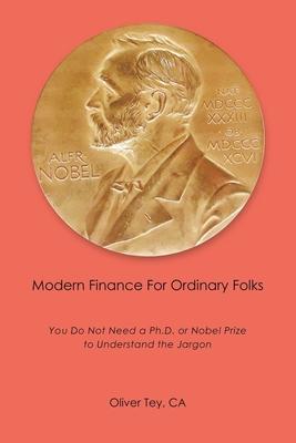 Modern Finance For Ordinary Folks: You Do Not Need A Ph.D Or Nobel Prize To Understand The Jargon