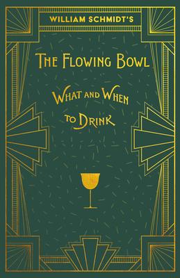 William Schmidt’s The Flowing Bowl - When and What to Drink: A Reprint of the 1892 Edition