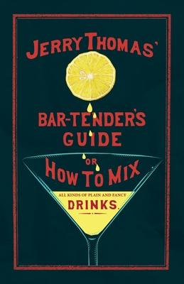 Jerry Thomas’ The Bar-Tender’s Guide; or, How to Mix All Kinds of Plain and Fancy Drinks: A Reprint of the 1887 Edition