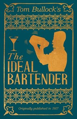 Tom Bullock’s The Ideal Bartender: A Reprint of the 1917 Edition