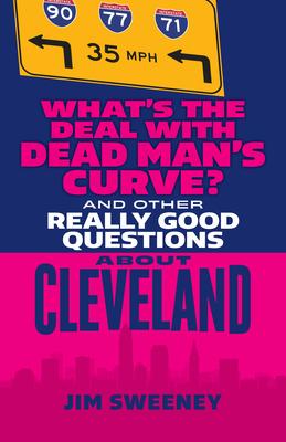 What’s the Deal with Dead Man’s Curve?: And Other Really Good Questions about Cleveland