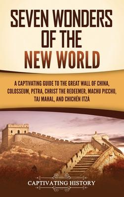 Seven Wonders of the New World: A Captivating Guide to the Great Wall of China, Colosseum, Petra, Christ the Redeemer, Machu Picchu, Taj Mahal, and Ch