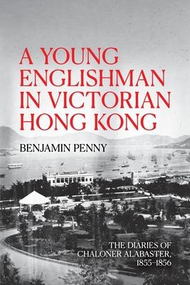 A Young Englishman in Victorian Hong Kong: The Diaries of Chaloner Alabaster, 1855-1856