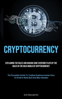 Cryptocurrency: Explaining The Rules And Making Sure Everyone Plays By The Rules In The Wild World Of Cryptocurrency (The Complete Gui