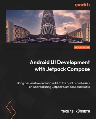 Android UI Development with Jetpack Compose - Second Edition: Bring declarative and native UI to life quickly and easily on Android using Jetpack Comp