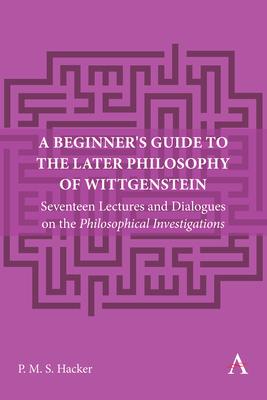 A Beginner’s Guide to the Later Philosophy of Wittgenstein: Seventeen Lectures and Dialogues on the Philosophical Investigations