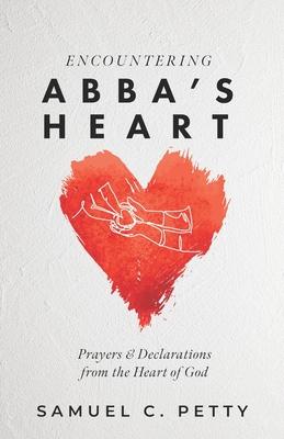 Encountering Abba’s Heart: Prayers and Declarations from the Heart of God