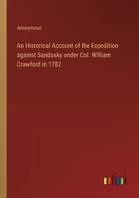 An Historical Account of the Expedition against Sandusky under Col. William Crawford in 1782