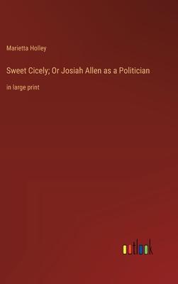 Sweet Cicely; Or Josiah Allen as a Politician: in large print