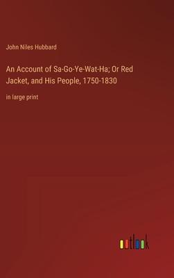 An Account of Sa-Go-Ye-Wat-Ha; Or Red Jacket, and His People, 1750-1830: in large print