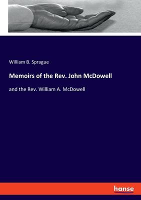Memoirs of the Rev. John McDowell: and the Rev. William A. McDowell