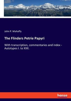 The Flinders Petrie Papyri: With transcription, commentaries and index - Autotypes I. to XXX.