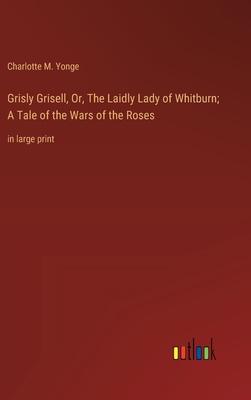 Grisly Grisell, Or, The Laidly Lady of Whitburn; A Tale of the Wars of the Roses: in large print