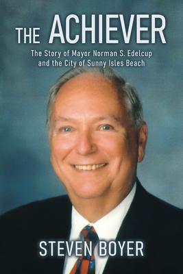 The Achiever: The Story of Mayor Norman S. Edelcup and the City of Sunny Isles Beach
