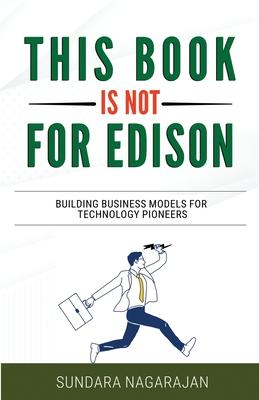 This Book is not for Edison: Building Business Models for Technology Pioneers