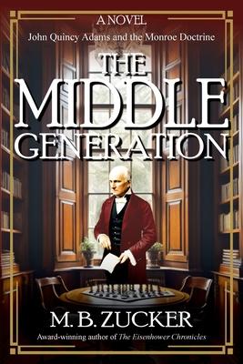 The Middle Generation: A Novel of John Quincy Adams and the Monroe Doctrine