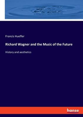 Richard Wagner and the Music of the Future: History and aesthetics