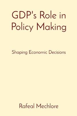 GDP’s Role in Policy Making: Shaping Economic Decisions