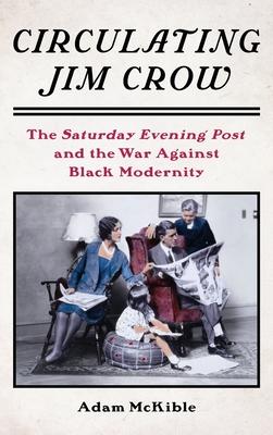 Creating Jim Crow America: The Saturday Evening Post and the War Against Black Modernity
