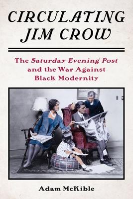 Creating Jim Crow America: The Saturday Evening Post and the War Against Black Modernity