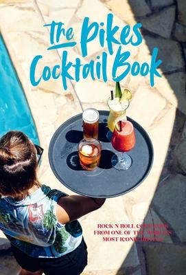 Pikes Cocktail Book: Rock ’n’ Roll Cocktails from One of the World’s Most Iconic Hotels