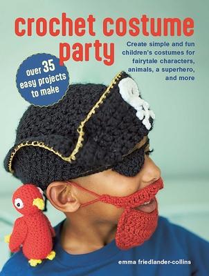 Crochet Costume Party: Over 35 Easy Projects to Make: Create Simple and Fun Children’s Costumes for Fairytale Characters, Animals, a Superhero, and Mo