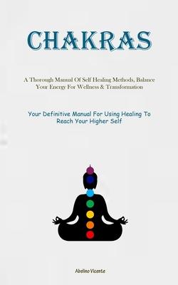 Chakras: A Thorough Manual Of Self Healing Methods, Balance Your Energy For Wellness & Transformation (Your Definitive Manual F