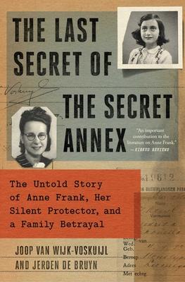 The Last Secret of the Secret Annex: The Untold Story of Anne Frank, Her Silent Protector, and a Family Betrayal