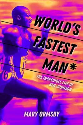World’s Fastest Man*: The Incredible Life of Ben Johnson