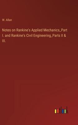 Notes on Rankine’s Applied Mechanics_Part I. and Rankine’s Civil Engineering_Parts II & III.