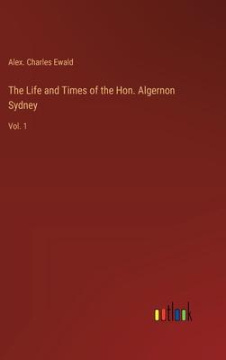 The Life and Times of the Hon. Algernon Sydney: Vol. 1