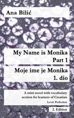My Name is Monika - Part 1 / Moje ime je Monika - 1. dio: A Mini Novel With Vocabulary Section for Learning Croatian, Level Perfection B2 = Advanced L