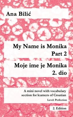 My Name is Monika - Part 2 / Moje ime je Monika - 2. dio: A Mini Novel With Vocabulary Section for Learning Croatian, Level Perfection B2 = Advanced L