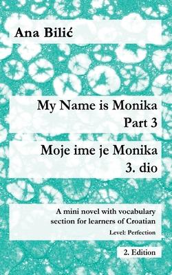 My Name is Monika - Part 3 / Moje ime je Monika - 3. dio: A Mini Novel With Vocabulary Section for Learning Croatian, Level Perfection B2 = Advanced L