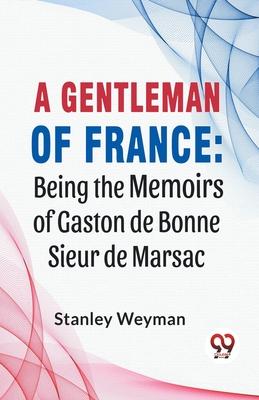 A Gentleman Of France: Being The Memoirs Of Gaston De Bonne Sieur De Marsac