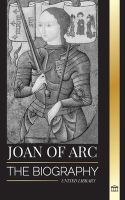 Joan of Arc: The biography of patron saint and French Legend, her siege of Orléans and victories