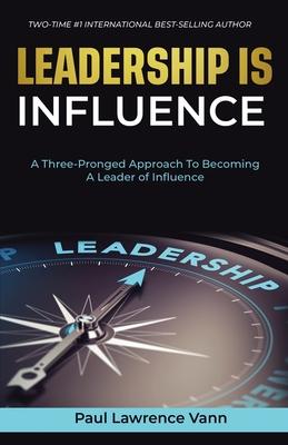 Leadership Is Influence: A Three-Pronged Approach To Becoming A Leader of Influence