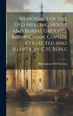Memorials of the Old Meeting House and Burial Ground, Birmingham. Copied, Collected and Illustr. by C.H. Beale