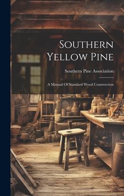 Southern Yellow Pine: A Manual Of Standard Wood Construction