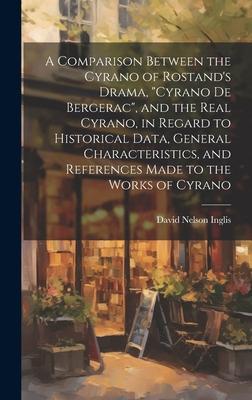 A Comparison Between the Cyrano of Rostand’s Drama, Cyrano De Bergerac, and the Real Cyrano, in Regard to Historical Data, General Characteristics,