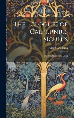 The Eclogues of Calpurnius Siculus: His Indebtedness to Virgil