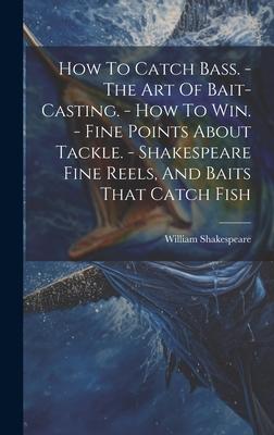 How To Catch Bass. - The Art Of Bait-casting. - How To Win. - Fine Points About Tackle. - Shakespeare Fine Reels, And Baits That Catch Fish