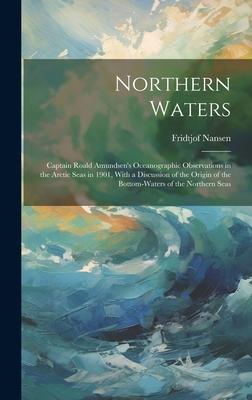 Northern Waters: Captain Roald Amundsen’s Oceanographic Observations in the Arctic Seas in 1901, With a Discussion of the Origin of the