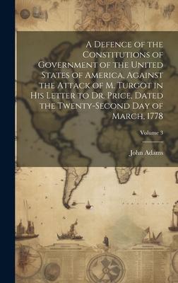 A Defence of the Constitutions of Government of the United States of America, Against the Attack of M. Turgot in His Letter to Dr. Price, Dated the Tw