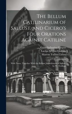 The Bellum Catilinarium of Sallust, and Cicero’s Four Orations Against Catiline: With Notes. Together With the Bellum Jugurthinum of Sallust. by W. Tr
