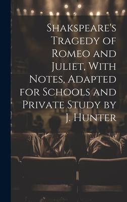Shakspeare’s Tragedy of Romeo and Juliet, With Notes, Adapted for Schools and Private Study by J. Hunter