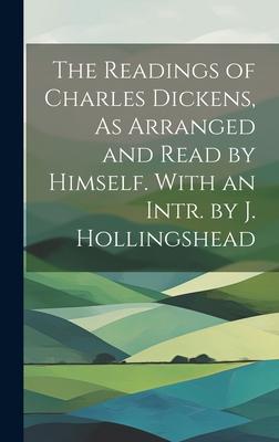 The Readings of Charles Dickens, As Arranged and Read by Himself. With an Intr. by J. Hollingshead