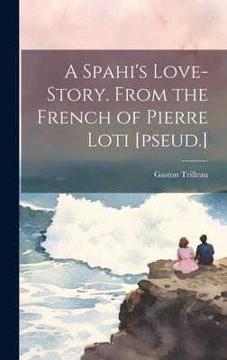 A Spahi’s Love-story. From the French of Pierre Loti [pseud.]